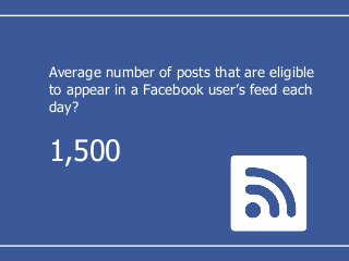 Average number of posts that are eligible
to appear in a Facebook user’s feed each
day?
1,500
 
