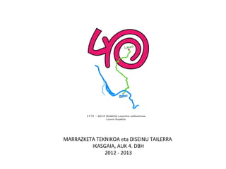 MARRAZKETA TEKNIKOA eta DISEINU TAILERRA
IKASGAIA, AUK 4. DBH
2012 - 2013
 