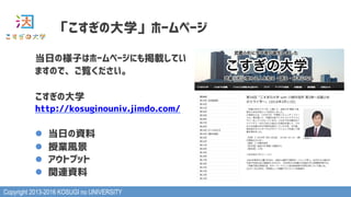 Copyright 2013-2016 KOSUGI no UNIVERSITY
「こすぎの大学」ホームページ
当日の様子はホームページにも掲載してい
ますので、ご覧ください。
こすぎの大学
http://kosuginouniv.jimdo.com/
l  当日の資料
l  授業風景
l  アウトプット
l  関連資料
 
