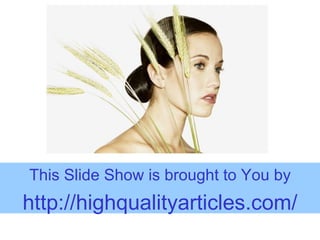 This Slide Show is brought to You by http:// highqualityarticles.com / 