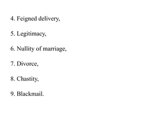 4. Feigned delivery,
5. Legitimacy,
6. Nullity of marriage,
7. Divorce,
8. Chastity,
9. Blackmail.
 