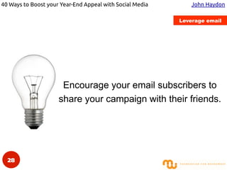 40 Ways to Boost your Year-End Appeal with Social Media John Haydon
Integrate with other marketing channels
Leverage email...