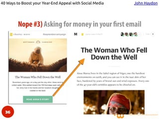40 Ways to Boost your Year-End Appeal with Social Media John Haydon
Nope #3) Asking for money in your first email
36
 