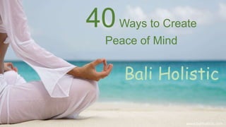 Bali Holistic
40Ways to Create
Peace of Mind
www.baliholistic.com
 