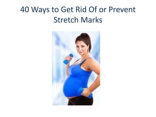 40 Ways to Get Rid Of or Prevent
Stretch Marks
 