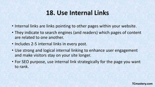 18. Use Internal Links
• Internal links are links pointing to other pages within your website.
• They indicate to search e...
