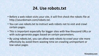 24. Use robots.txt
• Before a web robot visits your site, it will first check the robots file at
http://yourdomain.com/rob...