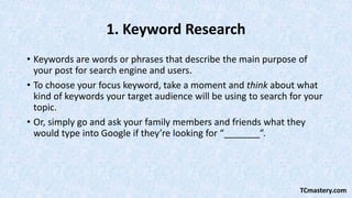 1. Keyword Research
• Keywords are words or phrases that describe the main purpose of
your post for search engine and user...