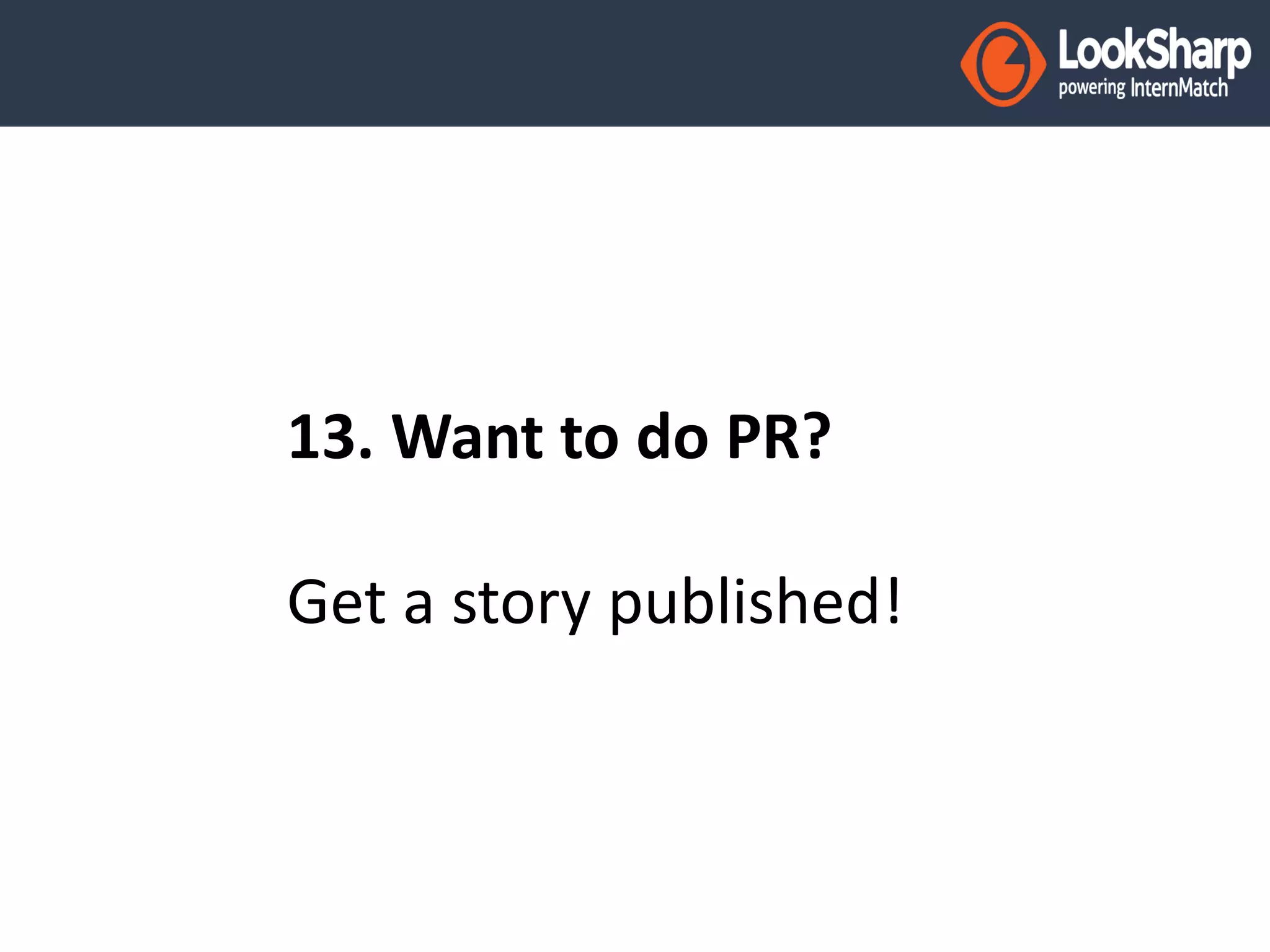13. Want to do PR? 
Get a story published! 
 