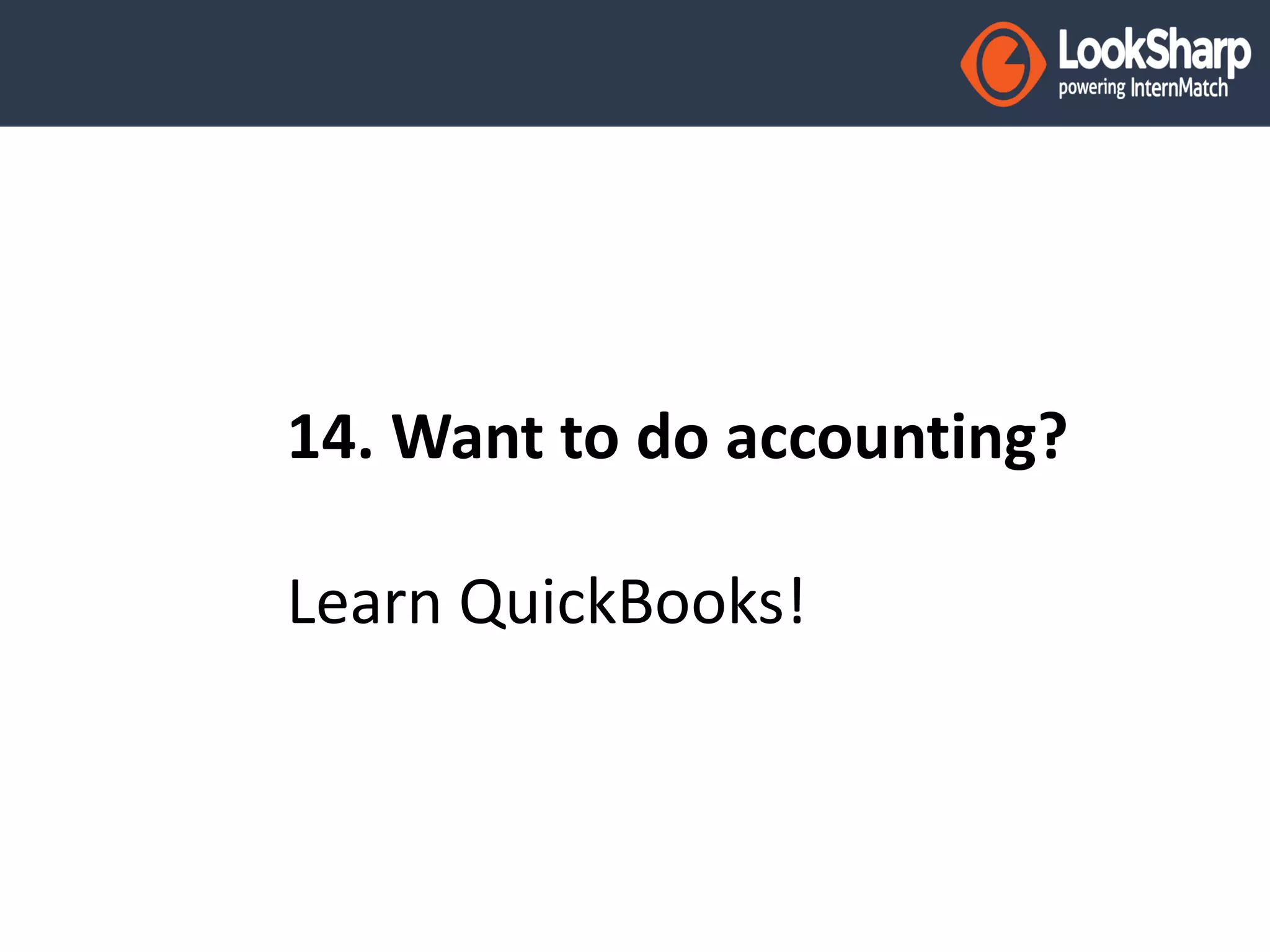 14. Want to do accounting? 
Learn QuickBooks! 
 