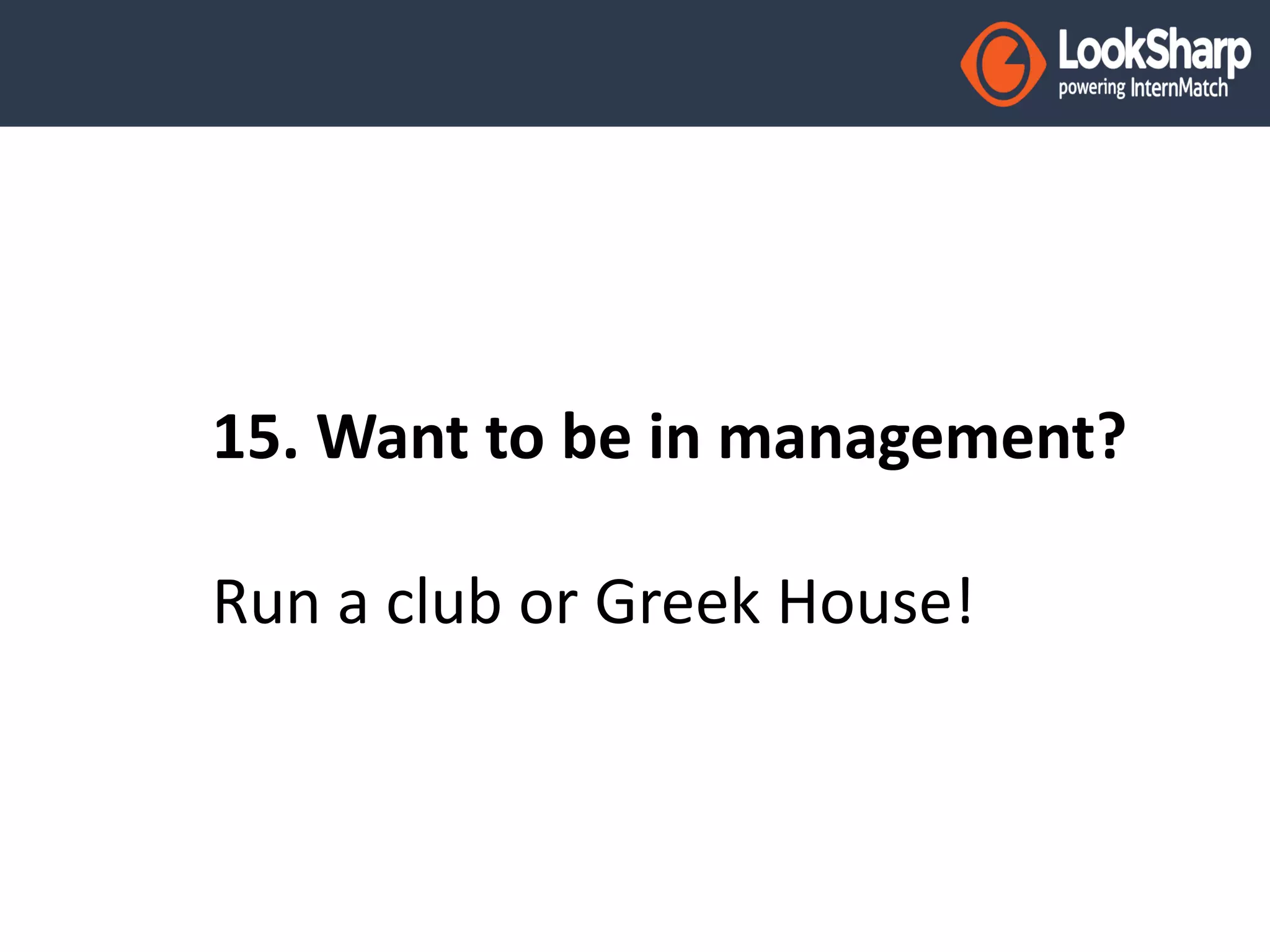 15. Want to be in management? 
Run a club or Greek House! 
 