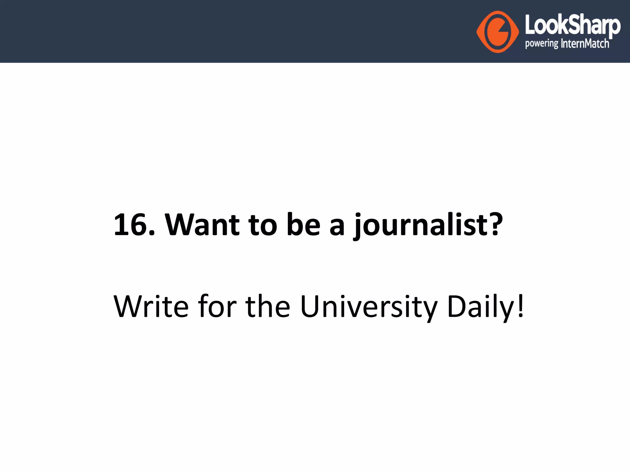 16. Want to be a journalist? 
Write for the University Daily! 
 