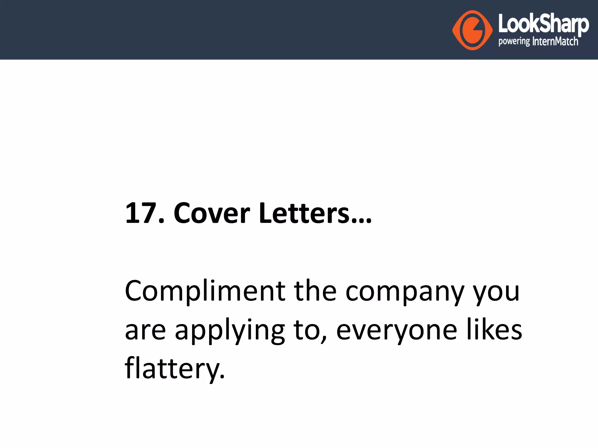 17. Cover Letters… 
Compliment the company you 
are applying to, everyone likes 
flattery. 
 