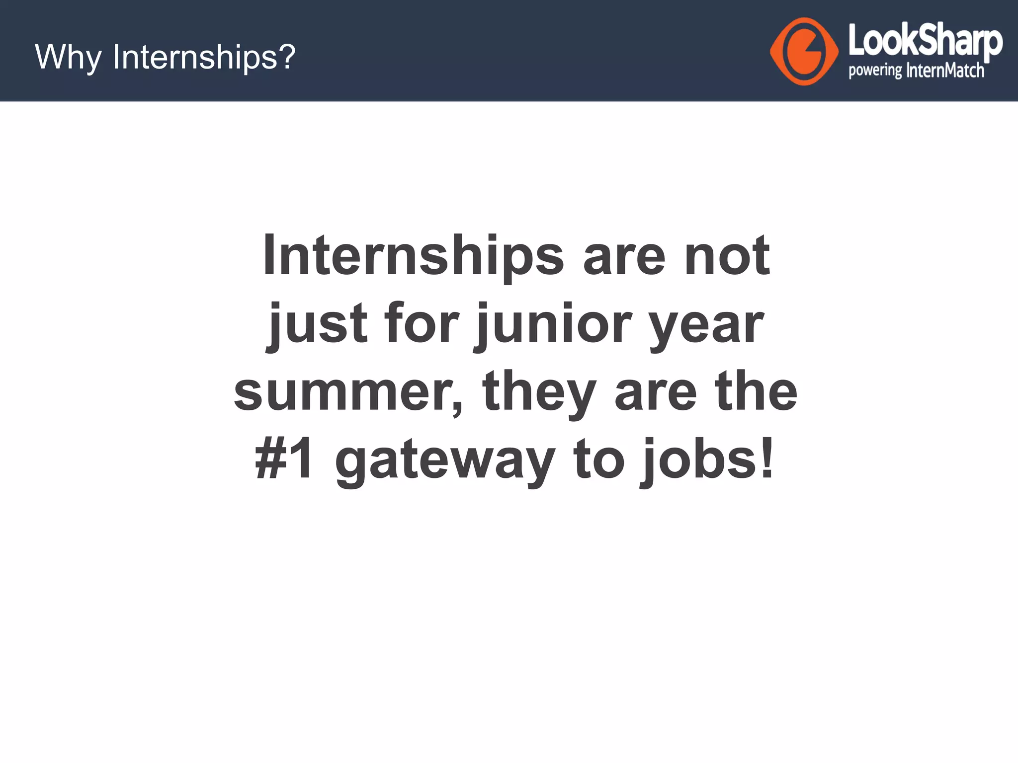 Why Internships? 
Internships are not 
just for junior year 
summer, they are the 
#1 gateway to jobs! 
 