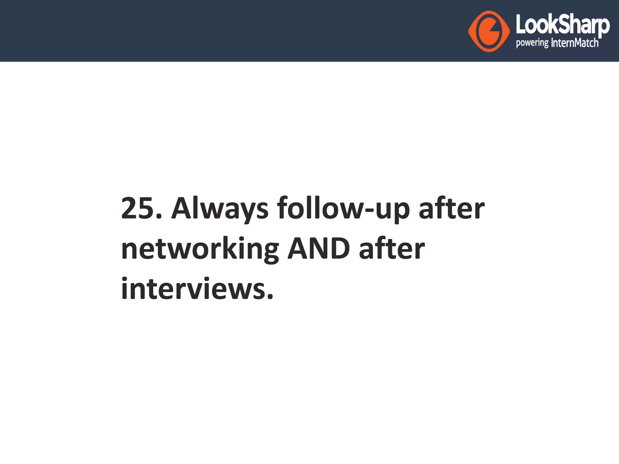 25. Always follow-up after 
networking AND after 
interviews. 
 
