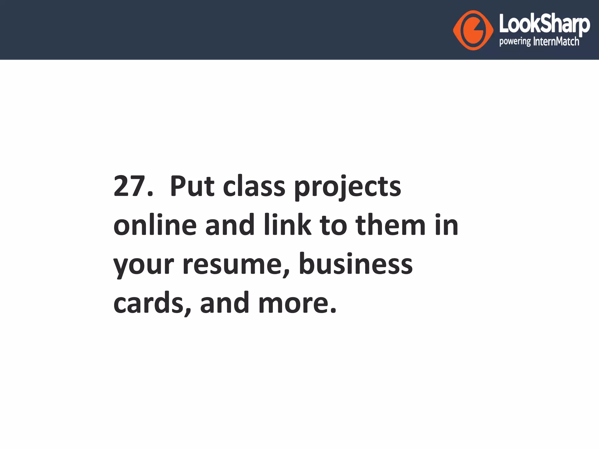 27. Put class projects 
online and link to them in 
your resume, business 
cards, and more. 
 