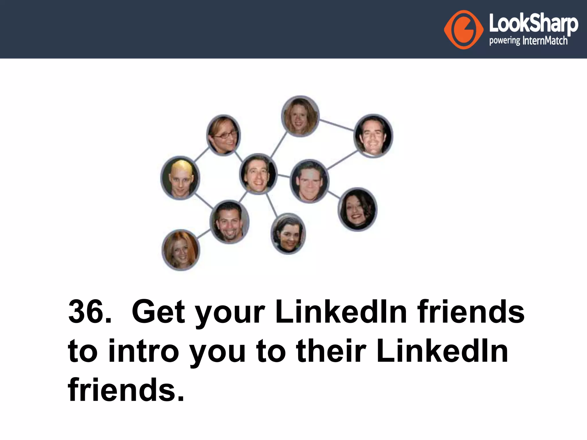 36. Get your LinkedIn friends 
to intro you to their LinkedIn 
friends. 
 