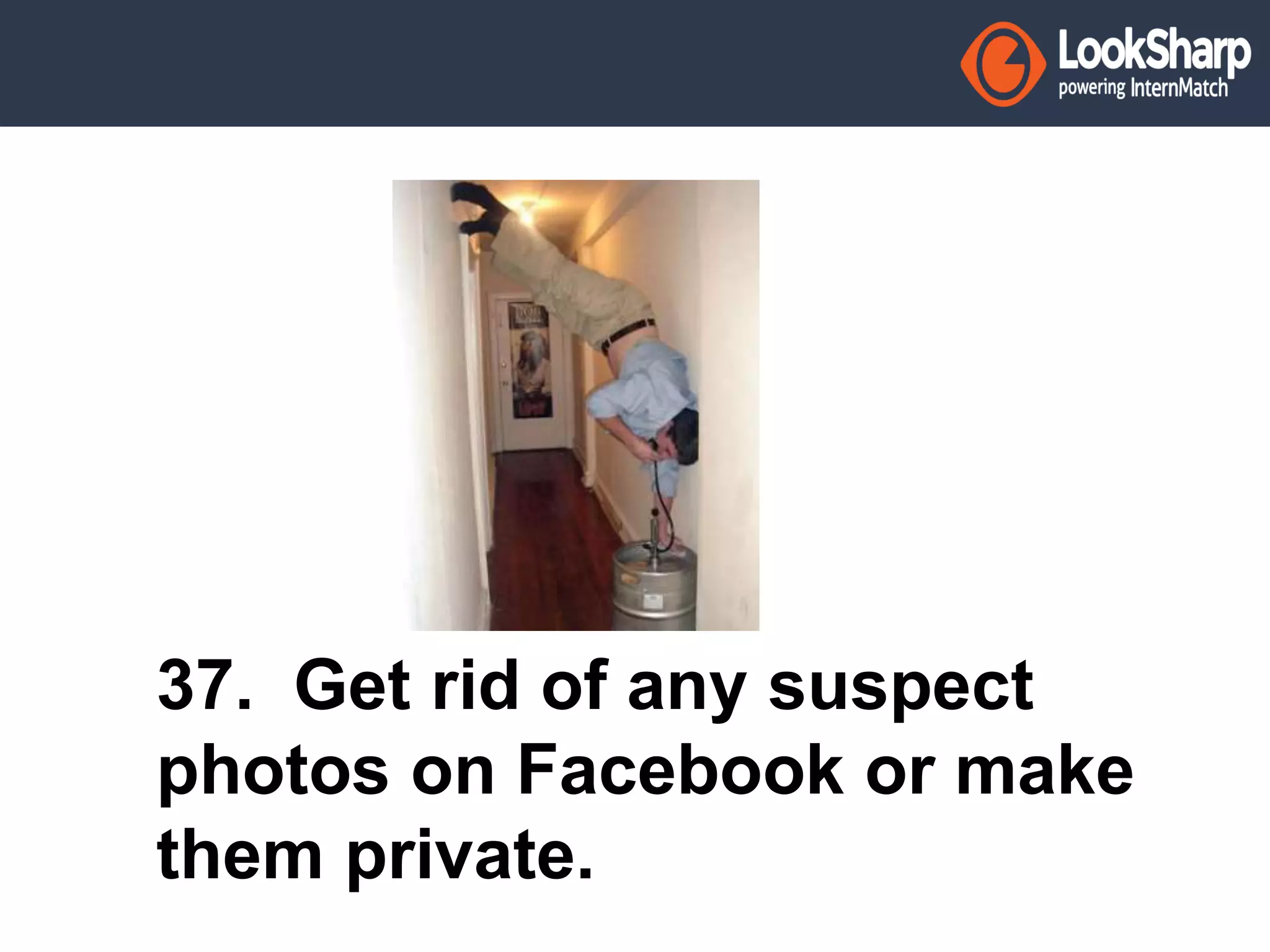 37. Get rid of any suspect 
photos on Facebook or make 
them private. 
 
