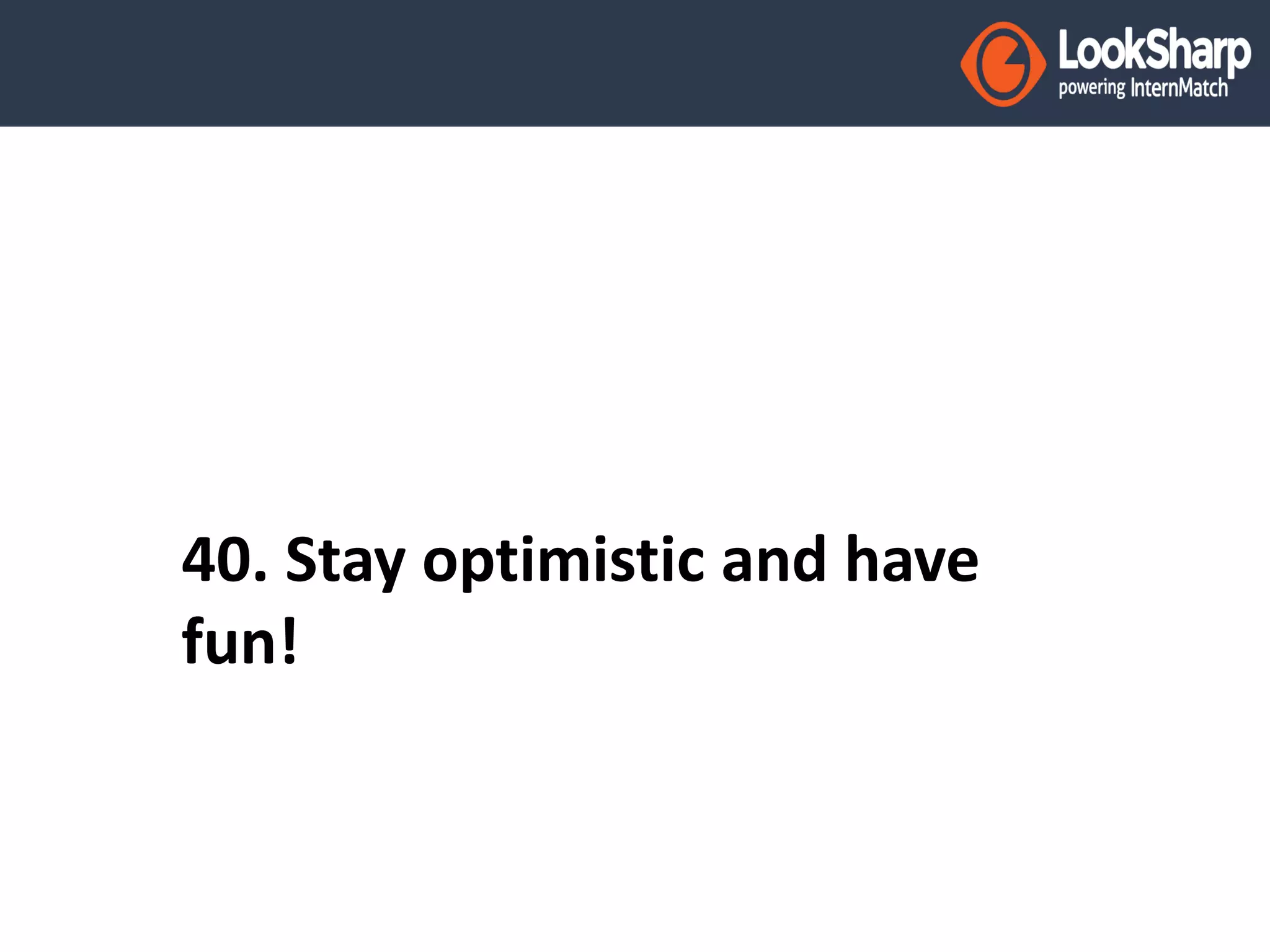 40. Stay optimistic and have 
fun! 
 
