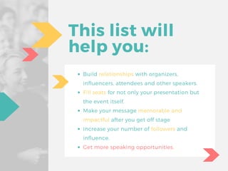 This list will
help you:
Build relationships with organizers,
influencers, attendees and other speakers.
Fill seats for no...