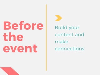 Before
the
event
Build your
content and
make
connections
 