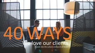 WAYSWe love our clients.
40 A peek into the culture and work at Netfor.
 