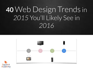 40 Web Design Trends in
2015 You’ll Likely See in
2016
http://www.equinetacademy.com/latest-web-design-trends/
 