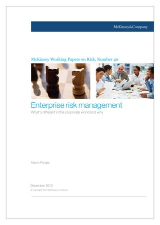 Martin Pergler
December 2012
© Copyright 2012 McKinsey & Company
McKinsey Working Papers on Risk, Number 40
Enterprise risk management
What’s different in the corporate world and why
 