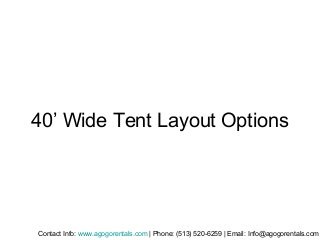 40’ Wide Tent Layout Options
Contact Info: www.agogorentals.com | Phone: (513) 520-6259 | Email: Info@agogorentals.com
 