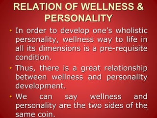 RELATION OF WELLNESS &
PERSONALITY
• In order to develop one’s wholistic
personality, wellness way to life in
all its dimensions is a pre-requisite
condition.
• Thus, there is a great relationship
between wellness and personality
development.
• We can say wellness and
personality are the two sides of the
same coin.
7
 