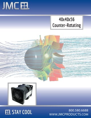 40x40x56
             Counter-Rotating




                     800.580.6688
STAY COOL   WWW.JMCPRODUCTS.COM
 