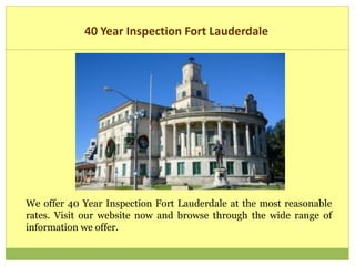 40 Year Inspection Fort Lauderdale
We offer 40 Year Inspection Fort Lauderdale at the most reasonable
rates. Visit our website now and browse through the wide range of
information we offer.
 