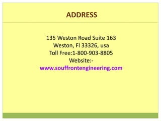 ADDRESS
135 Weston Road Suite 163
Weston, Fl 33326, usa
Toll Free:1-800-903-8805
Website:-
www.souffrontengineering.com
 