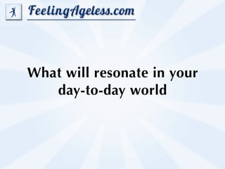 What will resonate in your
   day-to-day world
 