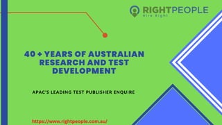 40 + YEARS OF AUSTRALIAN
RESEARCH AND TEST
DEVELOPMENT
APAC’S LEADING TEST PUBLISHER ENQUIRE
https://www.rightpeople.com.au/
 