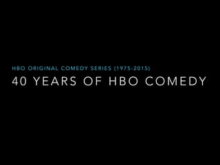 HBO ORIGINAL COMEDY SERIES (1975-2015) 
40 YEARS OF HBO COMEDY 
 