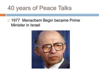 40 years of Peace Talks 1977  Menachem Begin became Prime Minister in Israel 