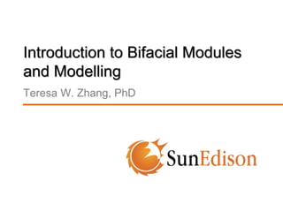 Introduction to Bifacial Modules
and Modelling
Teresa W. Zhang, PhD
 