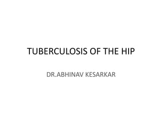 TUBERCULOSIS OF THE HIP
DR.ABHINAV KESARKAR
 