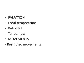 • PALPATION
- Local tempreature
- Pelvic tilt
- Tenderness
• MOVEMENTS
- Restricted movements
 