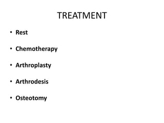 TREATMENT
• Rest
• Chemotherapy
• Arthroplasty
• Arthrodesis
• Osteotomy
 