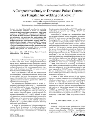 AMAE Int. J. on Manufacturing and Material Science, Vol. 02, No. 02, May 2012



    A Comparative Study on Direct and Pulsed Current
        Gas Tungsten Arc Welding of Alloy 617
                                      E. Farahani1, M. Shamanian2, F. Ashrafizadeh2
                     1
                       Pars Oil & Gas Company (POGC)/Inspection Engineering Department, Tehran, Iran
                                                Email: Emad.Farahani@gmail.com
                    2
                      Isfahan university of technology/Department of materials engineering, Isfahan, Iran

Abstract— the aim of this article is to evaluate the mechanical        the microstructure of dissimilar Inconel 617/ 310 stainless steel
and microstructure properties of Inconel 617 weldments                 produced by gas tungsten arc welding . (GTAW) has
produced by direct current electrode negative (DCEN) gas               beeninvestigated [4]
tungsten arc welding (GTAW) and pulse current GTAW. In                     Pulsed current GTAW (PCGTAW), developed in the 1950s,
this regard, the micro structural examinations, impact test
                                                                       is a variation of constant current gas tungsten arc-welding
and hardness test were performed. The results indicated that
the joints produced by direct mode GTAW exhibit poor                   (CCGTAW) which involves cycling of the welding current
mechanical properties due to presence of coarse grains and             from a high level to a low level at a selected regular frequency.
dendrites. Grain refining in pulse current GTAW is reason of           The high level of the pulsed current is selected to give
higher toughness and impact energy than DCEN GTAW.                     adequate penetration and bead contour, while the low level
Further investigations showed that the epitaxial growth is             of the background current is set at a level sufficient to maintain
existed in both modes that can strongly affect the mechanical          a stable arc. This permits arc energy to be used efficiently to
behavior of the joints in heat affected zone (HAZ).                    fuse a spot of controlled dimensions in a short time. It
                                                                       decreases the wastage of heat through the conduction into
Index Terms- Alloy 617, Welding, Pulsed Current,
                                                                       the adjacent parent material [15, 16]. In contrast to CCGTAW,
Microstructure, Grain Refining.
                                                                       during PCGTA, the heat energy required to melt the base
                                                                       material is supplied only during peak current pulses (for brief
                         I. INTRODUCTION
                                                                       intervals of time). It allows the heat to dissipate into the base
    Super alloys are divided into three groups including iron,         material leading to a narrower heat affected zone (HAZ). The
nickel and cobalt alloys. Inconel is a registered trademark of         PCGTAW has many specific advantages compared to
Special Metals Corporation that refers to a family of austenitic       CCGTAW, such as enhanced arc stability, increased weld
nickel-chromium based super alloys. Inconels retain their              depth to width ratio, refined grain size, reduced porosity, low
mechanical properties at high temperature applications where           distortion, reduction in the HAZ and better control of heat
many kinds of steels are susceptible to creep as a result of           input. In general, the PCGTAW process is suitable for joining
thermally-activated deformation [1-4].                                 thin and medium thickness materials, e.g. stainless steel
    Alloy 617 (UNS N00617- ASTM B 166), a solid solution               sheets, and for applications where metallurgical control of
nickel-based alloy, has a face-centered-cubic (FCC) crystal            the weld metal is critical [17].
structure, widely used in the high temperature applications                PCGTAW of super alloys is scanty in the reported
because of its excellent high temperature corrosion resistance,        literatures, but some researchers have evaluated the effect of
superior mechanical properties, good thermal stability and             pulsed current parameters on corrosion and metallurgical
superior creep resistance [4-6].                                       properties of super-duplex stainless steel welds [15]. In
    The microstructure and phase stability of Inconel 617              addition, PCGTAW of Ti–6Al–4V titanium alloy, AA 6061
alloy were investigated by researchers [7]. They showed that           aluminum alloy and 304L austenitic stainless steel have been
M23C6 carbides can be formed after high temperature                    also reported in the previous papers [18-20]. However,
exposures (in the range of 649ÚC –1093ÚC). Presence of 1               PCGTAW of Inconel 617 has not been reported in the
wt% aluminum also strengthens the matrix by forming Ni3Al              literature. The aim of this study is to investigate the micro
inter metallic compound which slightly improves the                    structural and mechanical properties of Inconel 617 welds
mechanical properties at 650ÚC –760ÚC. However, the major              produced by GTAW and PCGTAW using Inconel 617 filler
role of aluminum and chromium additions is to improve the              metal.
oxidation and carburization resistance at high temperatures
[8]. The corrosion behavior [9, 10] and high temperature
                                                                                    II. EXPERIMENTAL PROCEDURE
properties [8, 11-14] of Inconel 617 have been previously
investigated in the literature.                                        A. Materials
    It should be mentioned that welding processes are
essential for the development of virtually manufactured                    Inconel 617 alloys were cut and machined in the form of
Inconel products. However, the papers which deal with the              11mm × 110mm × 150mm plates. The solution annealing
investigation of Inconel 617 weldments are a few. However,             treatment was performed at 1175ÚC for 1 h and then the
                                                                       samples were cooled in turbulent air. The Inconel welds were
© 2012 AMAE                                                        1
DOI: 01.IJMMS.02.02.41
 