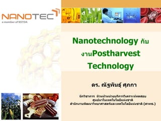 Nanotechnology  กับงาน Postharvest Technology ดร .  ณัฐพันธุ์ ศุภกา นักวิชาการ  หัวหน้าหน่วยบริการวิเคราะห์ทดสอบ ศูนย์นาโนเทคโนโลยีแห่งชาติ สำนักงานพัฒนาวิทยาศาสตร์และเทคโนโลยีแห่งชาติ  ( สวทช . ) 