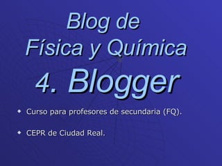 Blog de  Física y Química 4 . Blogger ,[object Object],[object Object]