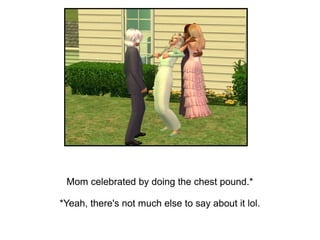 Mom celebrated by doing the chest pound.*

*Yeah, there's not much else to say about it lol.
 