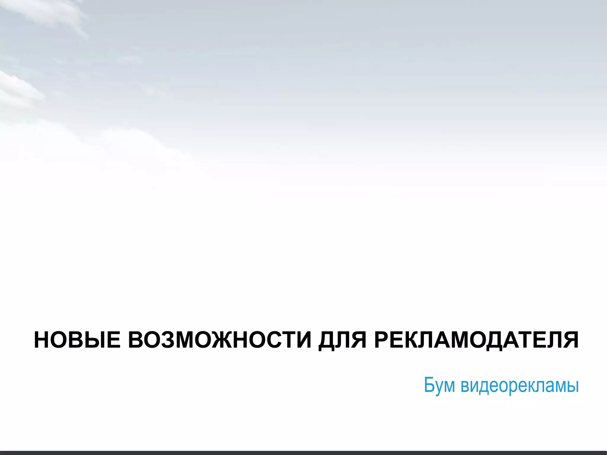 НОВЫЕ ВОЗМОЖНОСТИ ДЛЯ РЕКЛАМОДАТЕЛЯ
Бум видеорекламы
 