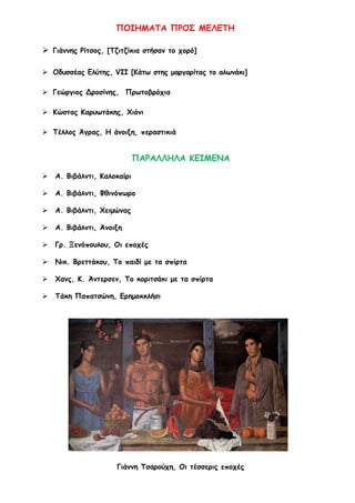 ΠΟΙΗΜΑΤΑ ΠΡΟΣ ΜΕΛΕΤΗ
 Γιάννης Ρίτσος, [Τζιτζίκια στήσαν το χορό]
 Οδυσσέας Ελύτης, VII [Κάτω στης μαργαρίτας το αλωνάκι]
 Γεώργιος Δροσίνης, Πρωτοβρόχια
 Κώστας Καρυωτάκης, Χιόνι
 Τέλλος Άγρας, H άνοιξη, περαστικιά
ΠΑΡΑΛΛΗΛΑ ΚΕΙΜΕΝΑ
 Α. Βιβάλντι, Καλοκαίρι
 Α. Βιβάλντι, Φθινόπωρο
 Α. Βιβάλντι, Χειμώνας
 Α. Βιβάλντι, Άνοιξη
 Γρ. Ξενόπουλου, Οι εποχές
 Νικ. Βρεττάκου, Το παιδί με τα σπίρτα
 Χανς, Κ. Άντερσεν, Το κοριτσάκι με τα σπίρτα
 Τάκη Παπατσώνη, Ερημοκκλήσι
Γιάννη Τσαρούχη, Οι τέσσερις εποχές
 