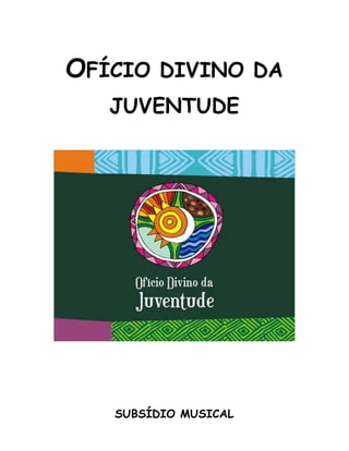 OFÍCIO DIVINO DA
JUVENTUDE
SUBSÍDIO MUSICAL
 
