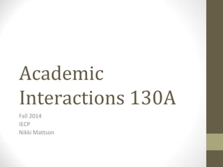 Academic 
Interactions 130A 
Fall 2014 
IECP 
Nikki Mattson 
 