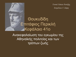 Θουκυδίδη
Επιτάφιος Περικλή
Κεφάλαιο 41ο
Ανακεφαλαίωση του εγκωμίου της
Αθηναϊκής πολιτείας και των
τρόπων ζωής
Γενικό Λύκειο Άνοιξης
Επιμέλεια: Γ. Σόφη
 